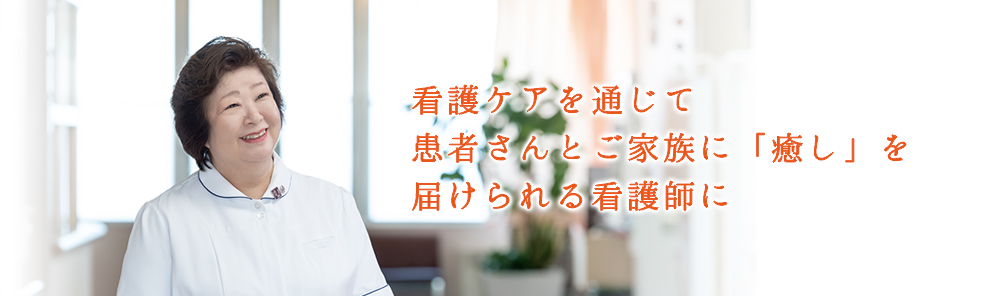 看護ケアを通じて患者さんとご家族に「癒し」を届けられる看護師に